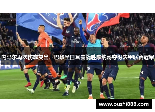 内马尔再次伤愈复出，巴黎圣日耳曼战胜摩纳哥夺得法甲联赛冠军
