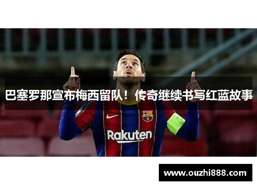 巴塞罗那宣布梅西留队！传奇继续书写红蓝故事