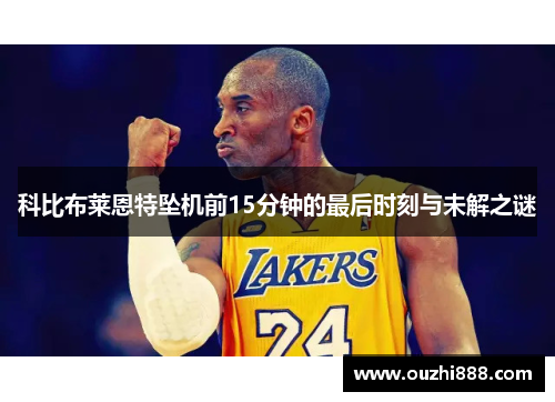 科比布莱恩特坠机前15分钟的最后时刻与未解之谜