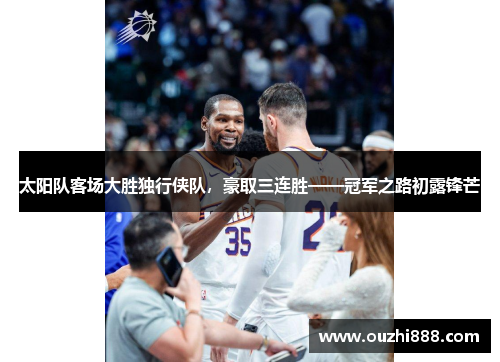 太阳队客场大胜独行侠队，豪取三连胜——冠军之路初露锋芒