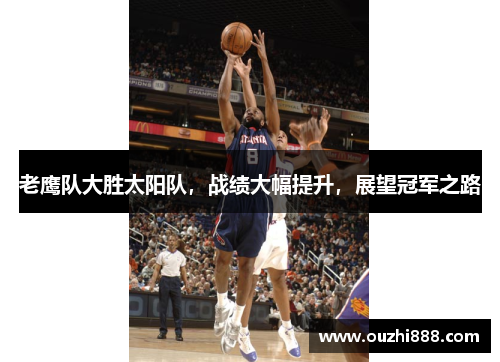 老鹰队大胜太阳队，战绩大幅提升，展望冠军之路