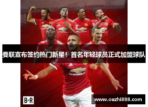 曼联宣布签约热门新星！首名年轻球员正式加盟球队