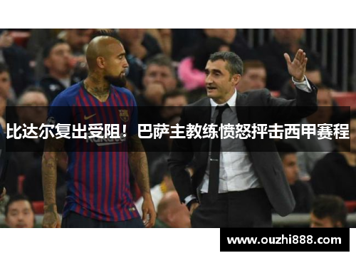 比达尔复出受阻！巴萨主教练愤怒抨击西甲赛程