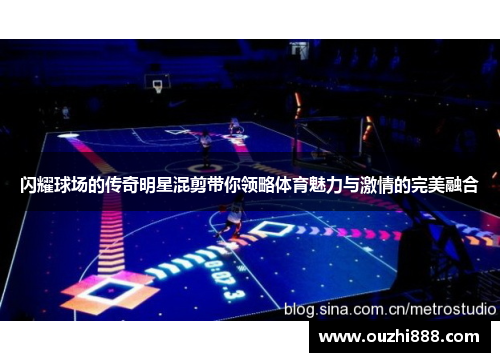 闪耀球场的传奇明星混剪带你领略体育魅力与激情的完美融合