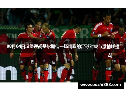 08月04日汉堡迎战基尔期待一场精彩的足球对决与激情碰撞