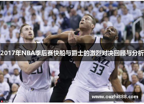 2017年NBA季后赛快船与爵士的激烈对决回顾与分析