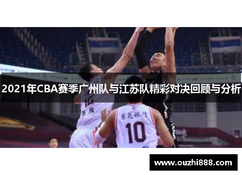 2021年CBA赛季广州队与江苏队精彩对决回顾与分析
