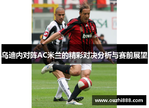 乌迪内对阵AC米兰的精彩对决分析与赛前展望