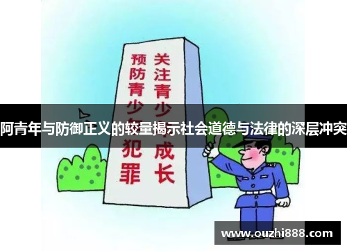 阿青年与防御正义的较量揭示社会道德与法律的深层冲突