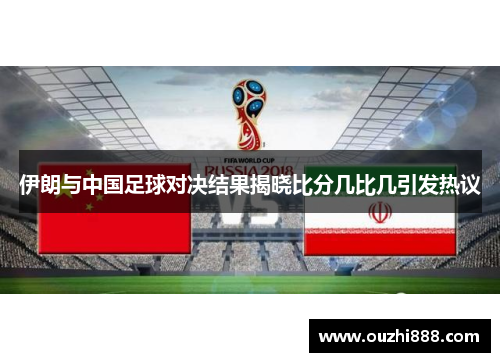 伊朗与中国足球对决结果揭晓比分几比几引发热议