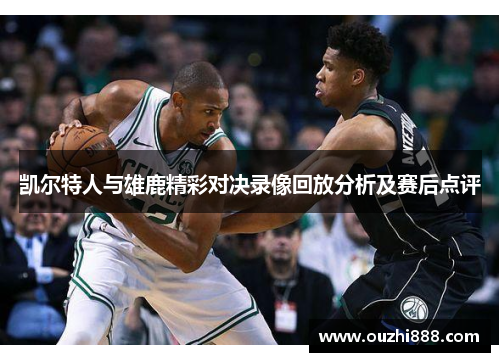 凯尔特人与雄鹿精彩对决录像回放分析及赛后点评