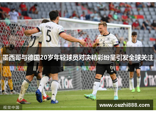 墨西哥与德国20岁年轻球员对决精彩纷呈引发全球关注