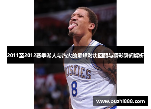 2011至2012赛季湖人与热火的巅峰对决回顾与精彩瞬间解析