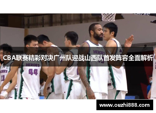 CBA联赛精彩对决广州队迎战山西队首发阵容全面解析