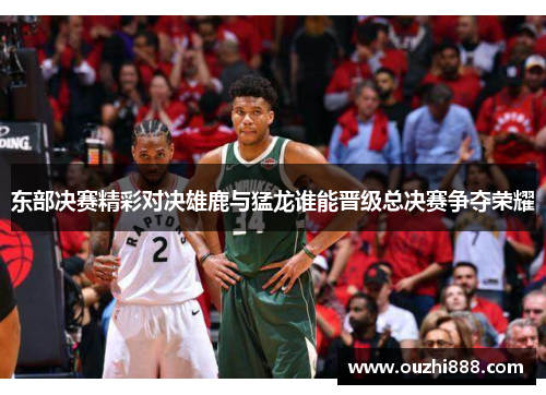 东部决赛精彩对决雄鹿与猛龙谁能晋级总决赛争夺荣耀