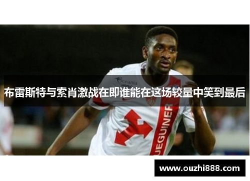 布雷斯特与索肖激战在即谁能在这场较量中笑到最后